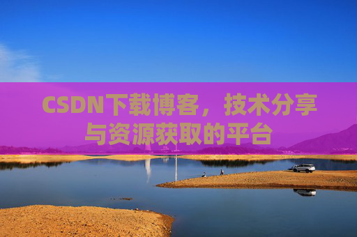 CSDN下载博客，技术分享与资源获取的平台